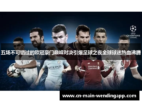 五场不可错过的欧冠豪门巅峰对决引爆足球之夜全球球迷热血沸腾 五场不可错过的欧冠豪门巅峰对决引爆足球之夜全球球迷热血沸腾