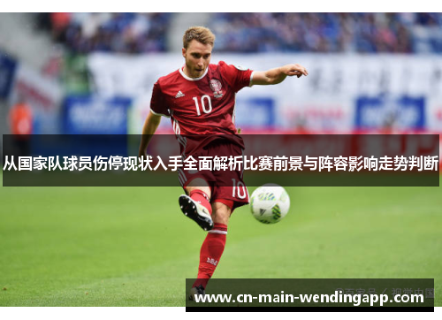 从国家队球员伤停现状入手全面解析比赛前景与阵容影响走势判断 从国家队球员伤停现状入手全面解析比赛前景与阵容影响走势判断