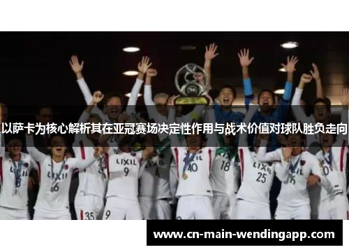 以萨卡为核心解析其在亚冠赛场决定性作用与战术价值对球队胜负走向 以萨卡为核心解析其在亚冠赛场决定性作用与战术价值对球队胜负走向