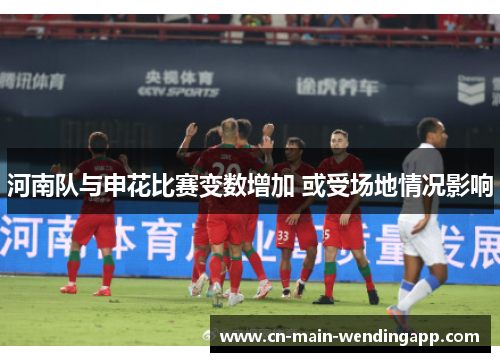 河南队与申花比赛变数增加 或受场地情况影响