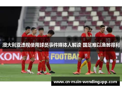 澳大利亚违规使用球员事件媒体人解读 国足难以渔翁得利