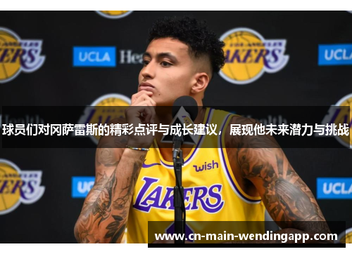 球员们对冈萨雷斯的精彩点评与成长建议，展现他未来潜力与挑战