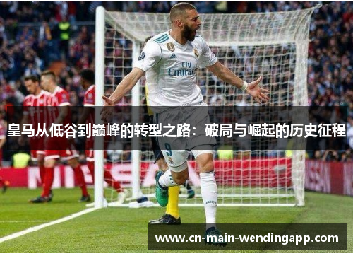 皇马从低谷到巅峰的转型之路：破局与崛起的历史征程