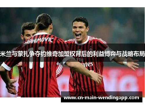 米兰与蒙扎争夺约维奇加盟权背后的利益博弈与战略布局