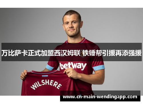 万比萨卡正式加盟西汉姆联 铁锤帮引援再添强援