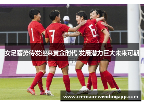 女足蓄势待发迎来黄金时代 发展潜力巨大未来可期