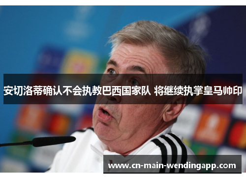 安切洛蒂确认不会执教巴西国家队 将继续执掌皇马帅印