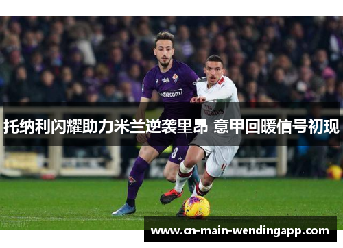 托纳利闪耀助力米兰逆袭里昂 意甲回暖信号初现