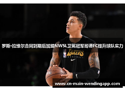 罗斯·拉维尔合同到期后加盟NWSL卫冕冠军哥谭FC提升球队实力