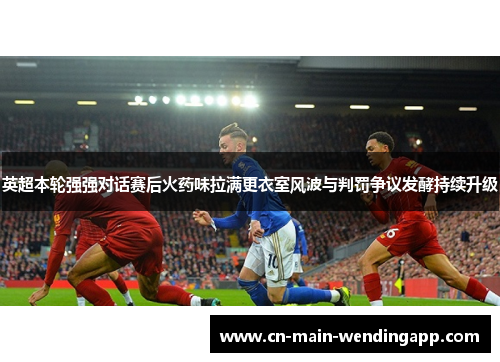 英超本轮强强对话赛后火药味拉满更衣室风波与判罚争议发酵持续升级