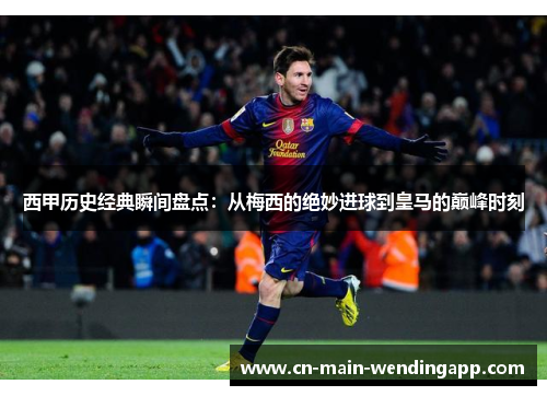 西甲历史经典瞬间盘点：从梅西的绝妙进球到皇马的巅峰时刻