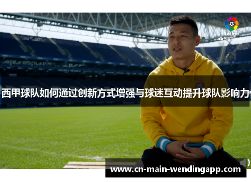 西甲球队如何通过创新方式增强与球迷互动提升球队影响力