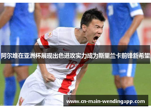 阿尔维在亚洲杯展现出色进攻实力成为斯里兰卡前锋新希望