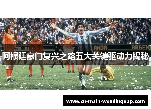 阿根廷豪门复兴之路五大关键驱动力揭秘 阿根廷豪门复兴之路五大关键驱动力揭秘